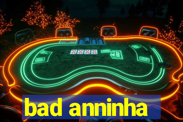 bad anninha